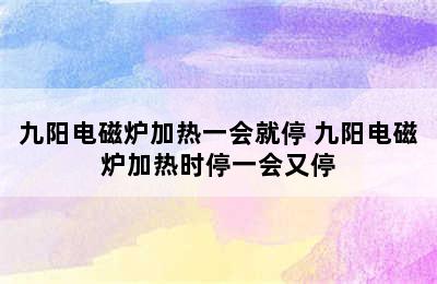 九阳电磁炉加热一会就停 九阳电磁炉加热时停一会又停